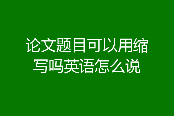 论文题目可以用缩写吗英语怎么说