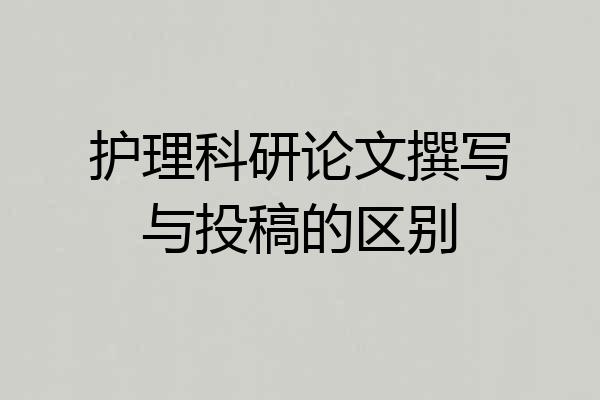 护理科研论文撰写与投稿的区别