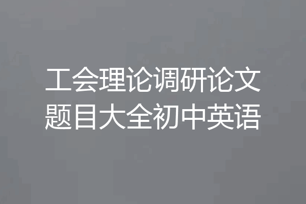 工会理论调研论文题目大全初中英语