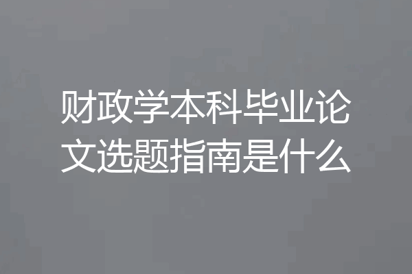 财政学本科毕业论文选题指南是什么