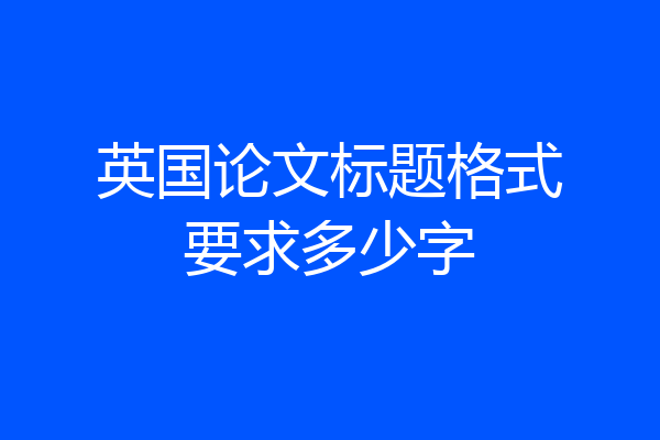 英国论文标题格式要求多少字