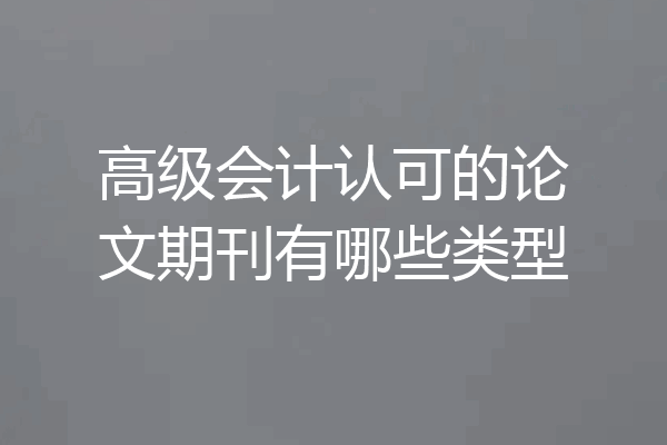 高级会计认可的论文期刊有哪些类型