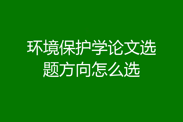 环境保护学论文选题方向怎么选