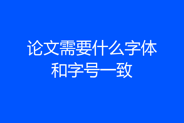 论文需要什么字体和字号一致