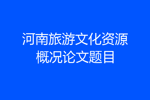 河南旅游文化资源概况论文题目