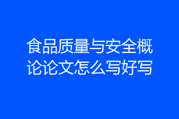 食品质量与安全概论论文怎么写好写