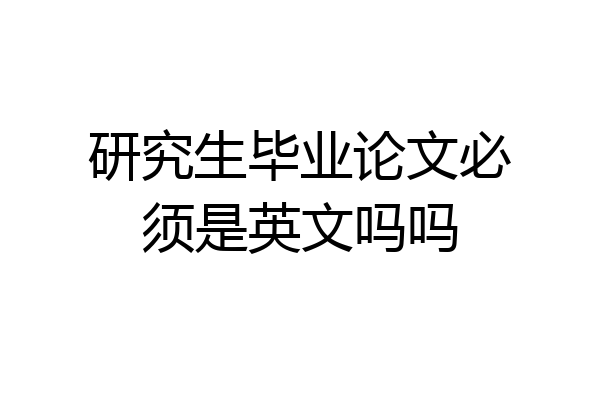 研究生毕业论文必须是英文吗吗
