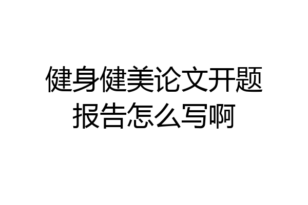 健身健美论文开题报告怎么写啊