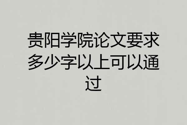 贵阳学院论文要求多少字以上可以通过