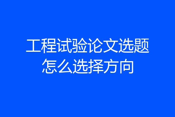 工程试验论文选题怎么选择方向