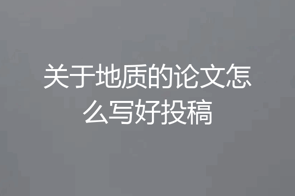 关于地质的论文怎么写好投稿