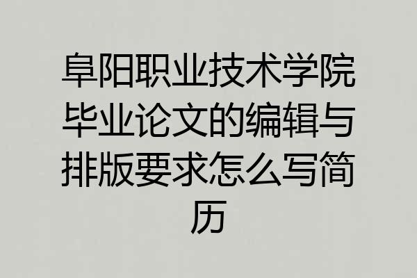 阜阳职业技术学院毕业论文的编辑与排版要求怎么写简历