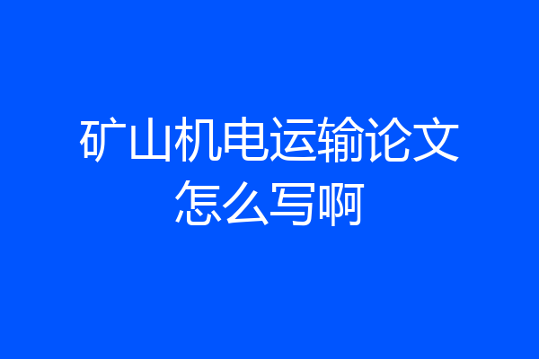矿山机电运输论文怎么写啊