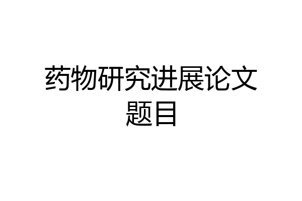 药物研究进展论文题目