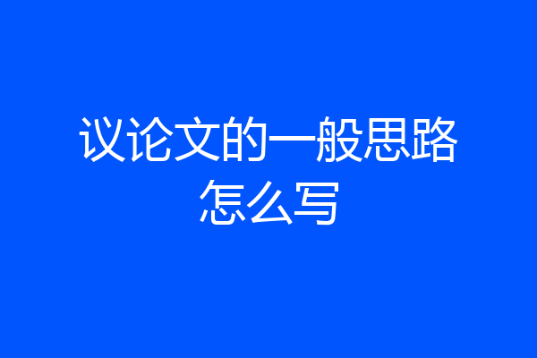 议论文的一般思路怎么写