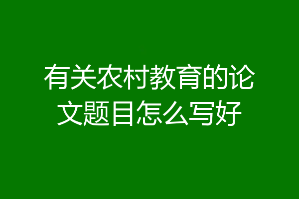 有关农村教育的论文题目怎么写好