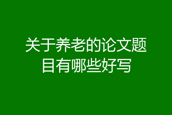 关于养老的论文题目有哪些好写