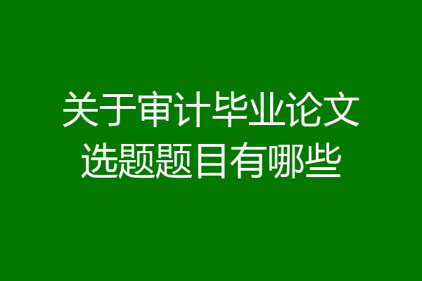 关于审计毕业论文选题题目有哪些