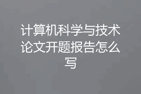 计算机科学与技术论文开题报告怎么写