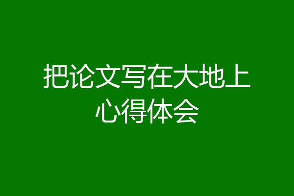 把论文写在大地上心得体会