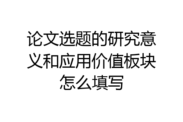 论文选题的研究意义和应用价值板块怎么填写