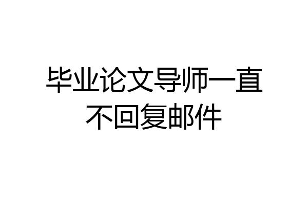 毕业论文导师一直不回复邮件