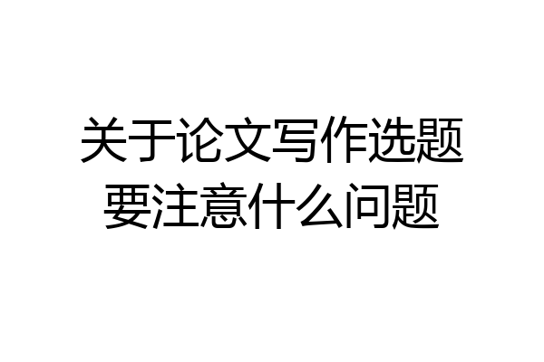 关于论文写作选题要注意什么问题