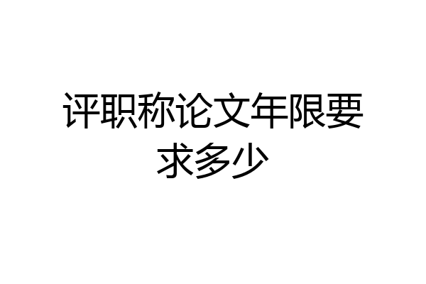 评职称论文年限要求多少