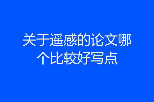 关于遥感的论文哪个比较好写点