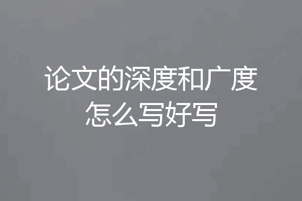 论文的深度和广度怎么写好写