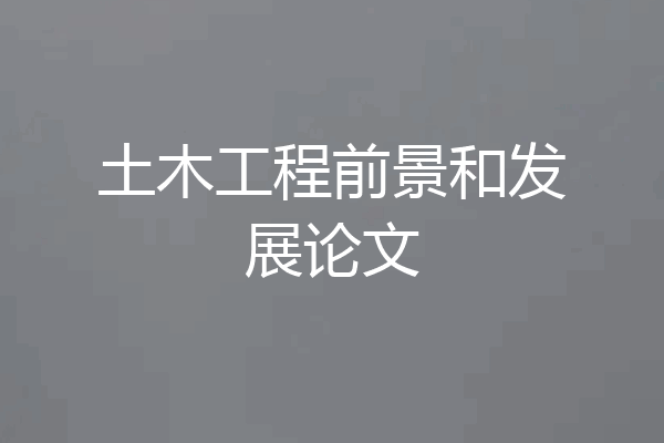 土木工程前景和发展论文