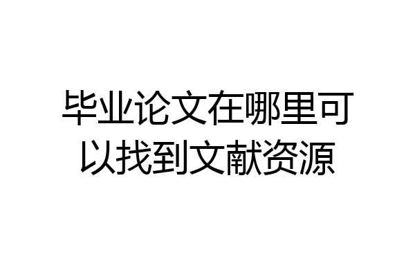 毕业论文在哪里可以找到文献资源