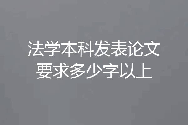 法学本科发表论文要求多少字以上