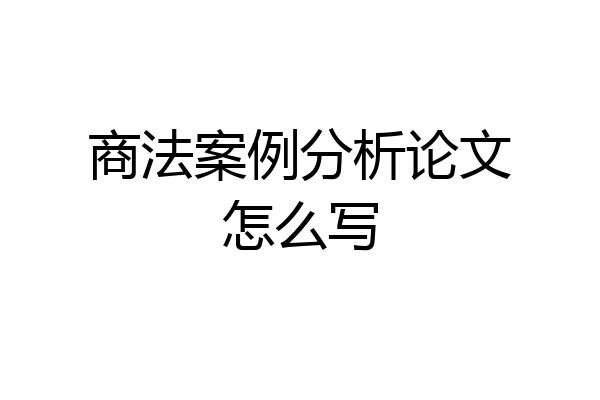 商法案例分析论文怎么写