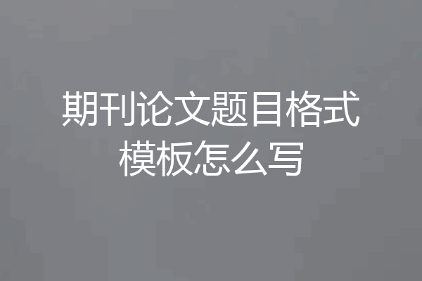 期刊论文题目格式模板怎么写