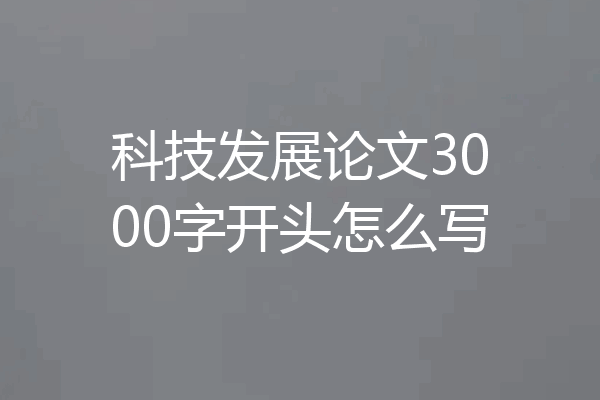 科技发展论文3000字开头怎么写
