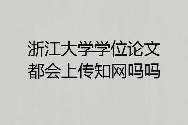 浙江大学学位论文都会上传知网吗吗