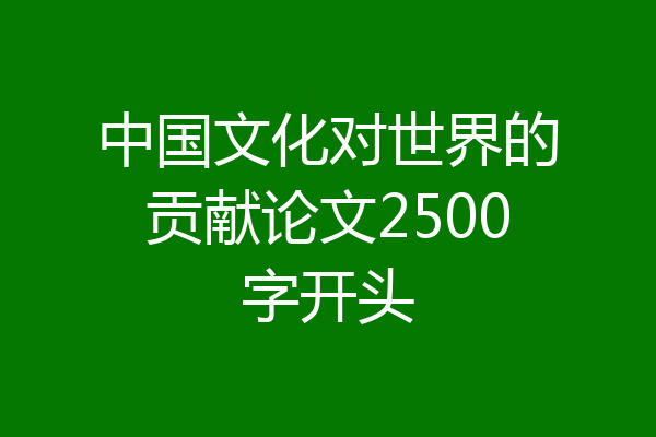 中国文化对世界的贡献论文2500字开头