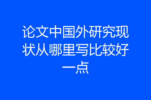 论文中国外研究现状从哪里写比较好一点