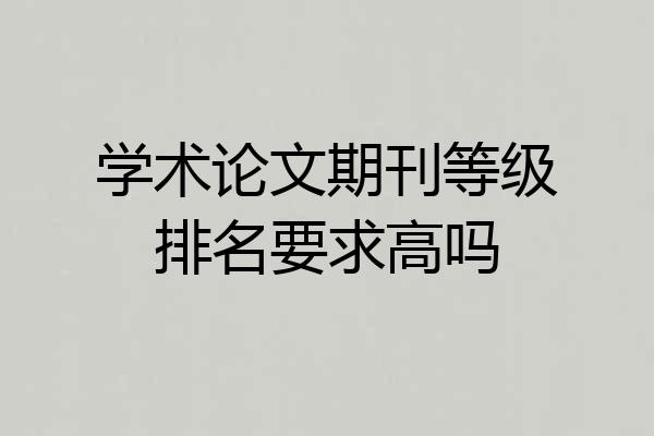 学术论文期刊等级排名要求高吗