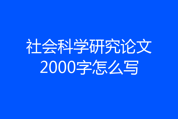 社会科学研究论文2000字怎么写