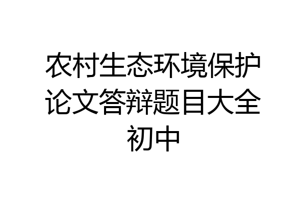 农村生态环境保护论文答辩题目大全初中