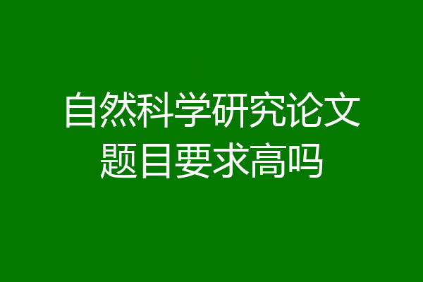 自然科学研究论文题目要求高吗