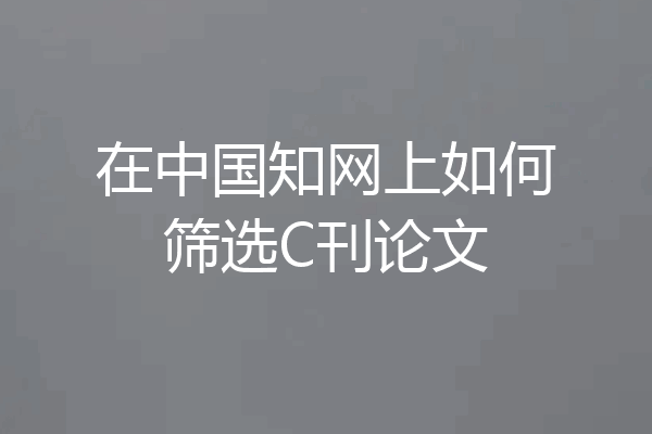 在中国知网上如何筛选C刊论文