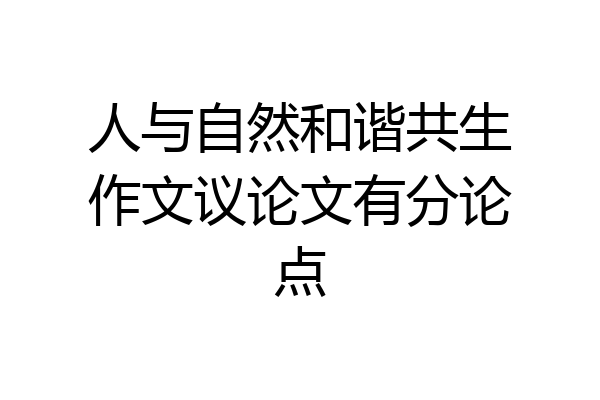 人与自然和谐共生作文议论文有分论点