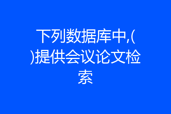 下列数据库中,()提供会议论文检索