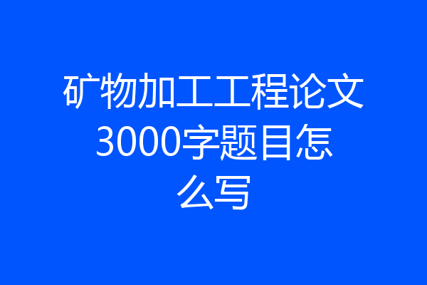 矿物加工工程论文3000字题目怎么写