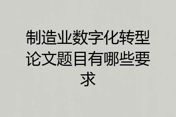 制造业数字化转型论文题目有哪些要求
