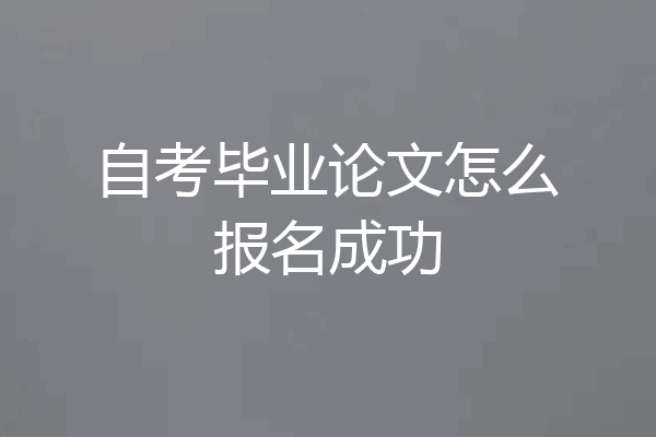 自考毕业论文怎么报名成功