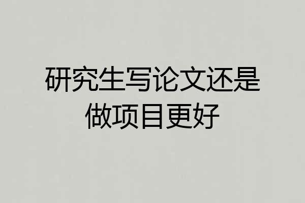 研究生写论文还是做项目更好